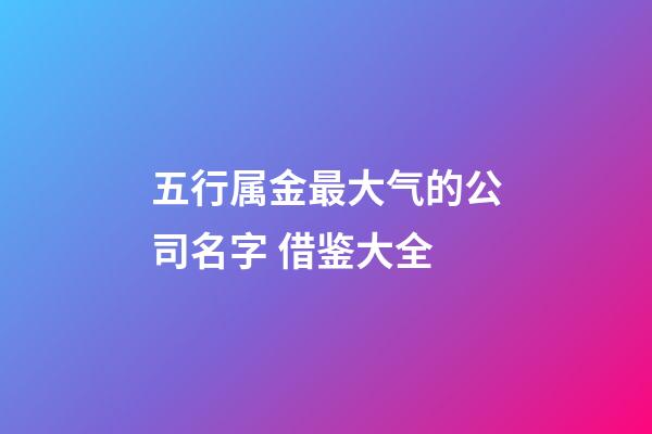 五行属金最大气的公司名字 借鉴大全-第1张-公司起名-玄机派